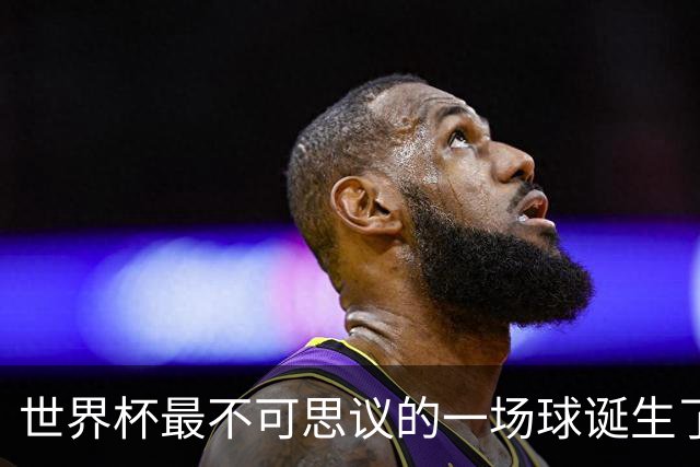 世界杯最不可思议的一场球诞生了