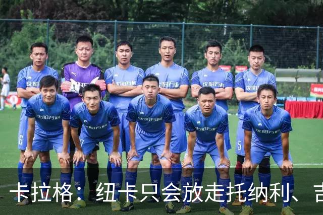 卡拉格：纽卡只会放走托纳利、吉马良斯中的一人，要看谁卖价更高