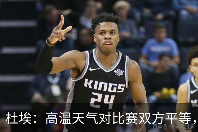 杜埃：高温天气对比赛双方平等，我们随时做好准备努力为团队服务