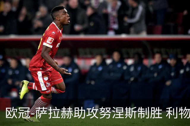 欧冠-萨拉赫助攻努涅斯制胜 利物浦1-0莱比锡