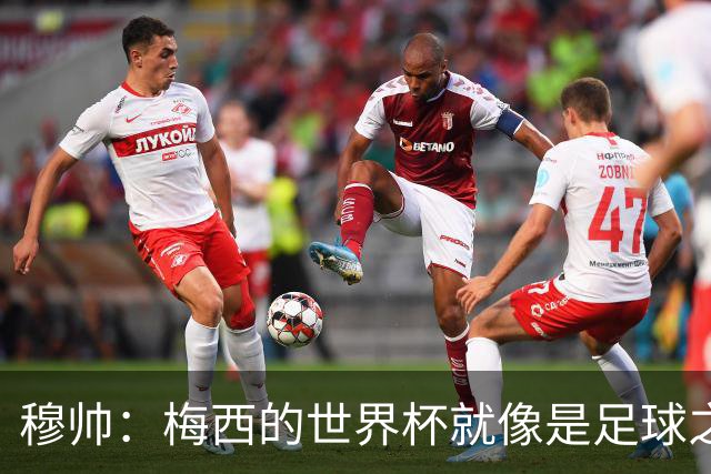 穆帅：梅西的世界杯就像是足球之神在保佑 一种超然力量让他夺冠
