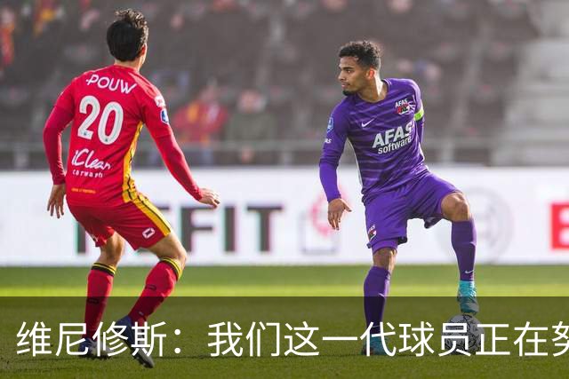 维尼修斯：我们这一代球员正在努力拼搏，要将巴西队带回巅峰