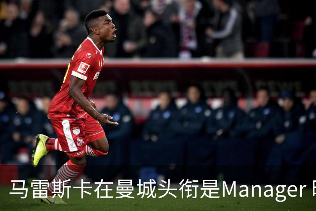 马雷斯卡在曼城头衔是Manager 曝蓝月为此支付1700万镑