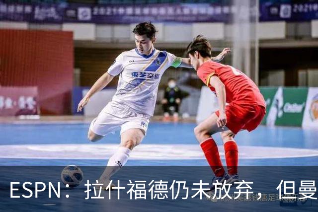 ESPN：拉什福德仍未放弃，但曼联已决定拒绝巴萨的任何续租谈判